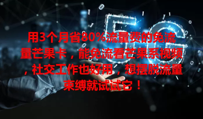 用3个月省80%流量费的免流量芒果卡，能免流看芒果系视频，社交工作也好用，想摆脱流量束缚就试试它！