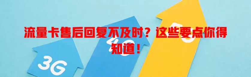流量卡售后回复不及时？这些要点你得知道！
