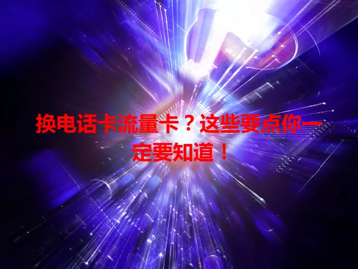 换电话卡流量卡？这些要点你一定要知道！