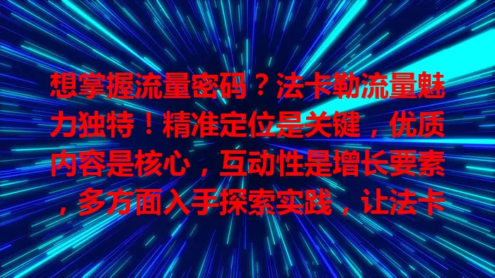想掌握流量密码？法卡勒流量魅力独特！精准定位是关键，优质内容是核心，互动性是增长要素，多方面入手探索实践，让法卡勒流量为你创造更大价值
