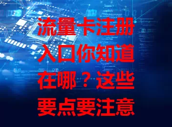 流量卡注册入口你知道在哪？这些要点要注意！