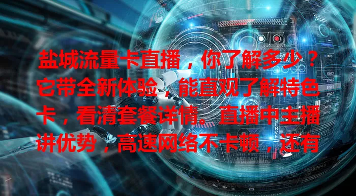 盐城流量卡直播，你了解多少？它带全新体验，能直观了解特色卡，看清套餐详情。直播中主播讲优势，高速网络不卡顿，还有增值服务省费。能实时互动答疑，助用户挑到适合卡，享便捷实惠网络。