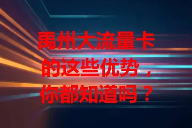 禹州大流量卡的这些优势，你都知道吗？