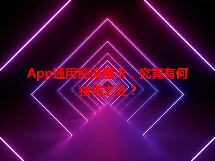 App通用纯流量卡，究竟有何独特之处？