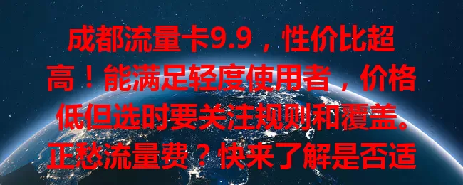 成都流量卡9.9，性价比超高！能满足轻度使用者，价格低但选时要关注规则和覆盖。正愁流量费？快来了解是否适合你在成都的网络需求！