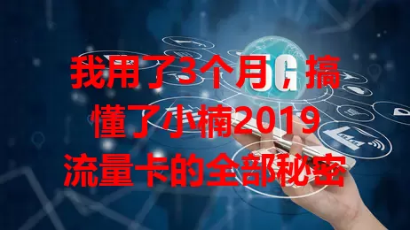 我用了3个月，搞懂了小楠2019流量卡的全部秘密