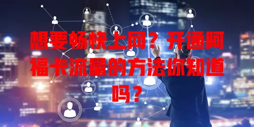 想要畅快上网？开通阿福卡流量的方法你知道吗？