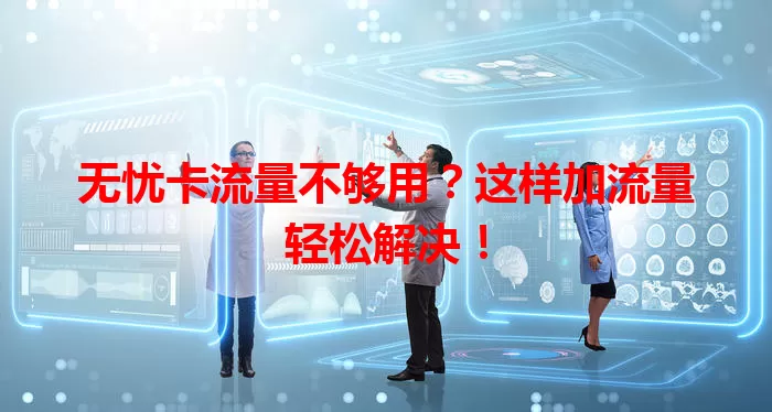 无忧卡流量不够用？这样加流量轻松解决！