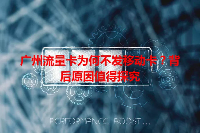 广州流量卡为何不发移动卡？背后原因值得探究