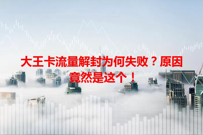 大王卡流量解封为何失败？原因竟然是这个！