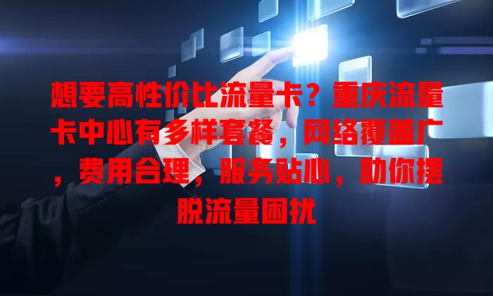 想要高性价比流量卡？重庆流量卡中心有多样套餐，网络覆盖广，费用合理，服务贴心，助你摆脱流量困扰