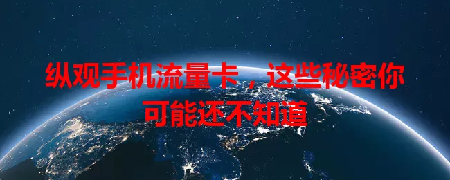 纵观手机流量卡，这些秘密你可能还不知道