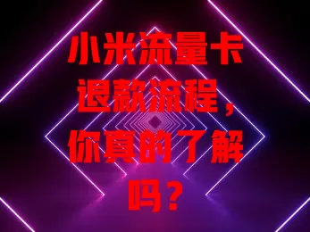 小米流量卡退款流程，你真的了解吗？