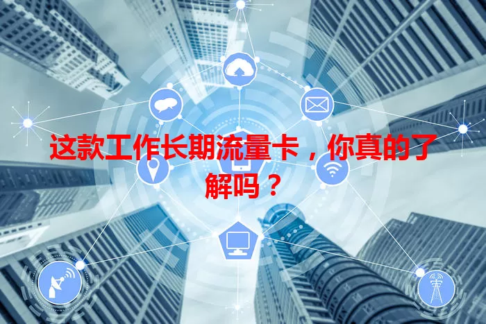 这款工作长期流量卡，你真的了解吗？