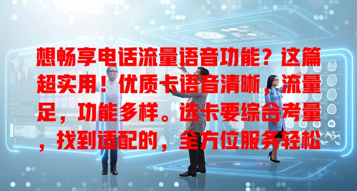 想畅享电话流量语音功能？这篇超实用！优质卡语音清晰，流量足，功能多样。选卡要综合考量，找到适配的，全方位服务轻松享