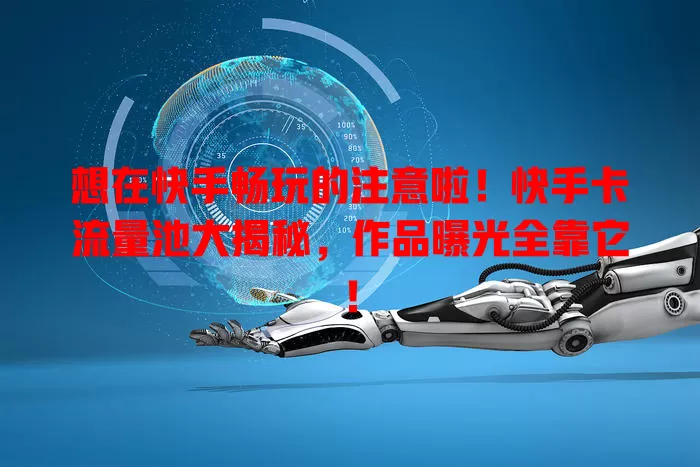 想在快手畅玩的注意啦！快手卡流量池大揭秘，作品曝光全靠它！