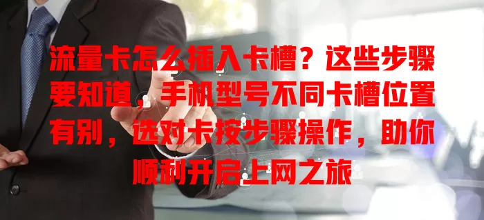 流量卡怎么插入卡槽？这些步骤要知道，手机型号不同卡槽位置有别，选对卡按步骤操作，助你顺利开启上网之旅