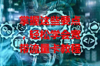 掌握这些要点，轻松学会宽带流量卡教程