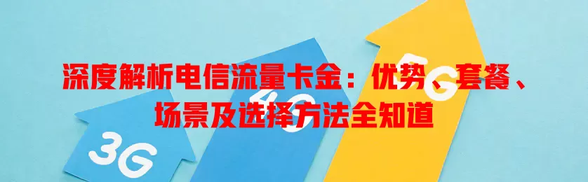 深度解析电信流量卡金：优势、套餐、场景及选择方法全知道