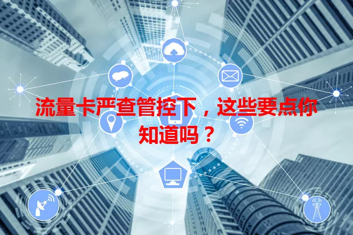 流量卡严查管控下，这些要点你知道吗？