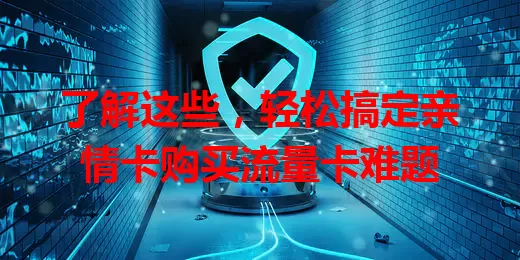 了解这些，轻松搞定亲情卡购买流量卡难题