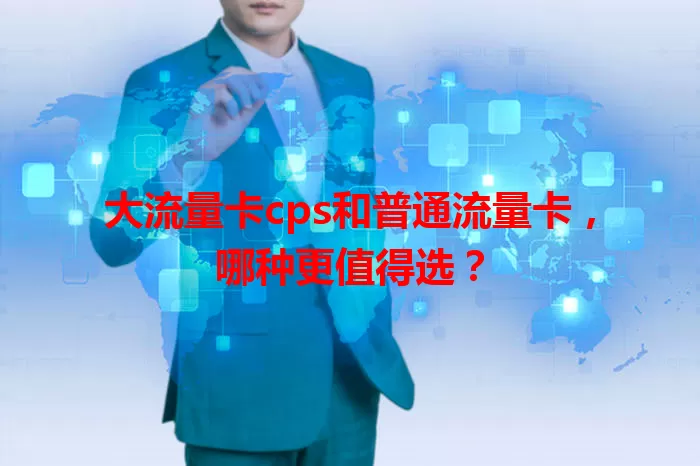 大流量卡cps和普通流量卡，哪种更值得选？
