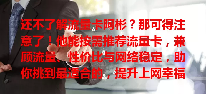 还不了解流量卡阿彬？那可得注意了！他能按需推荐流量卡，兼顾流量、性价比与网络稳定，助你挑到最适合的，提升上网幸福感！