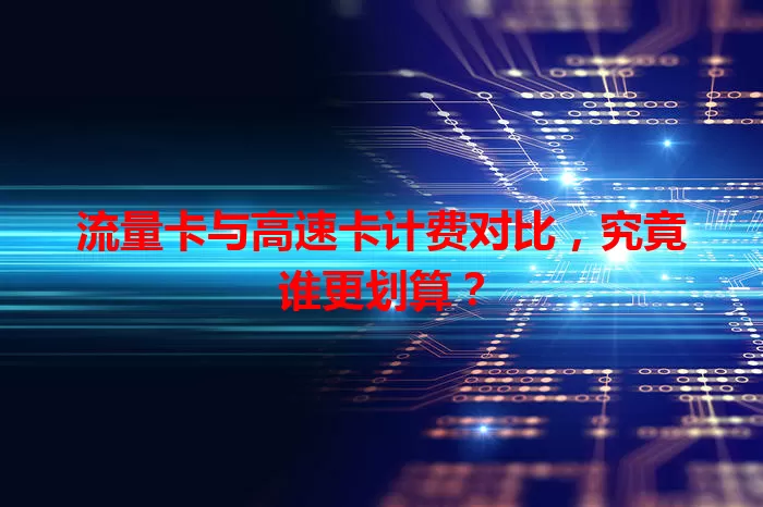 流量卡与高速卡计费对比，究竟谁更划算？