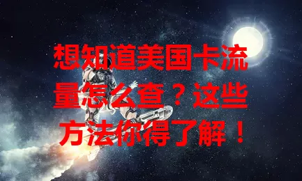想知道美国卡流量怎么查？这些方法你得了解！
