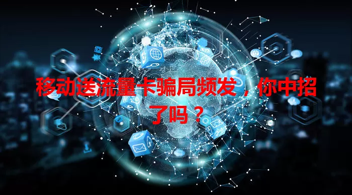 移动送流量卡骗局频发，你中招了吗？