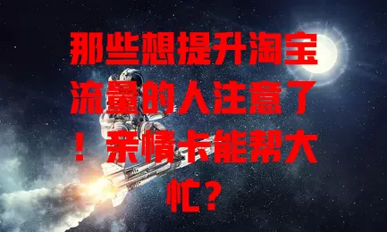 那些想提升淘宝流量的人注意了！亲情卡能帮大忙？