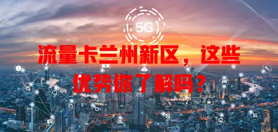 流量卡兰州新区，这些优势你了解吗？