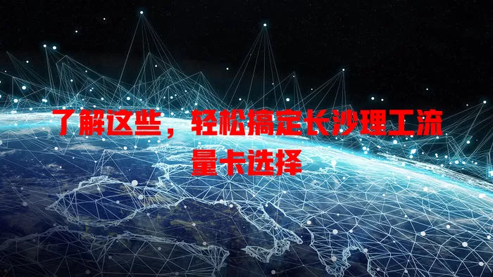 了解这些，轻松搞定长沙理工流量卡选择