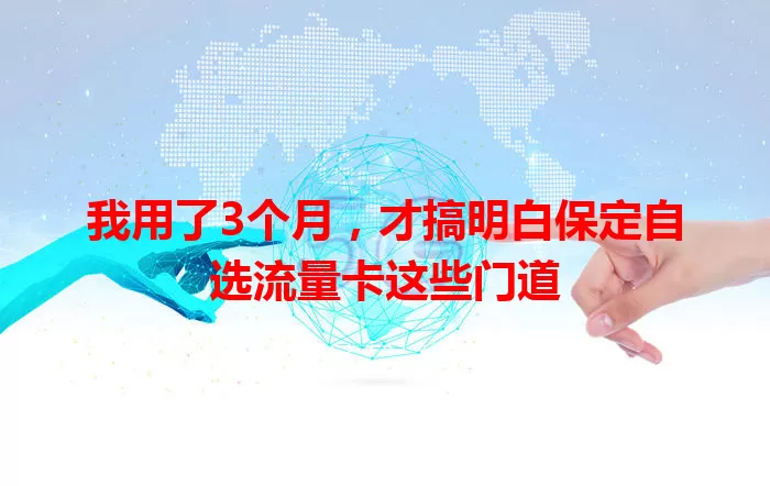 我用了3个月，才搞明白保定自选流量卡这些门道