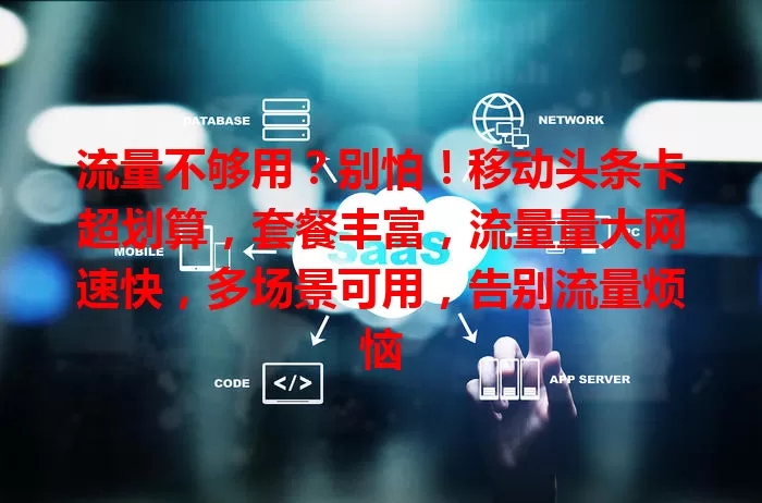 流量不够用？别怕！移动头条卡超划算，套餐丰富，流量量大网速快，多场景可用，告别流量烦恼