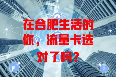 在合肥生活的你，流量卡选对了吗？