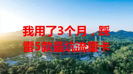 我用了3个月，踩雷5款最坑流量卡