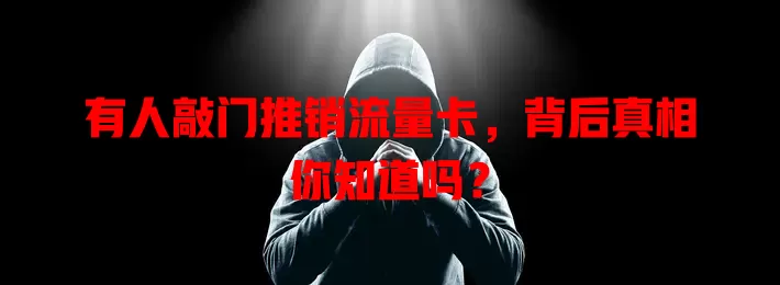 有人敲门推销流量卡，背后真相你知道吗？