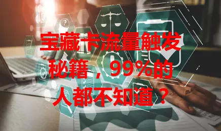 宝藏卡流量触发秘籍，99%的人都不知道？