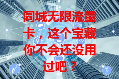 同城无限流量卡，这个宝藏你不会还没用过吧？