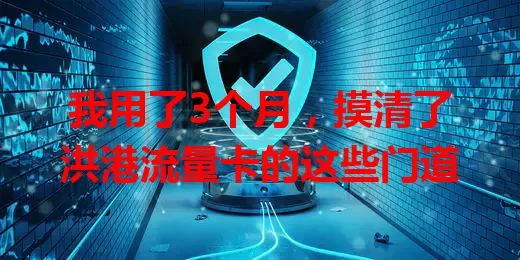 我用了3个月，摸清了洪港流量卡的这些门道