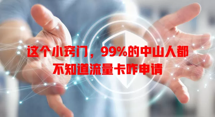 这个小窍门，99%的中山人都不知道流量卡咋申请