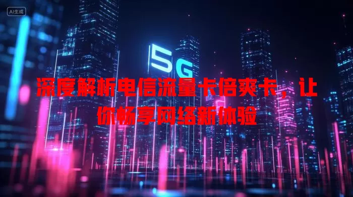 深度解析电信流量卡倍爽卡，让你畅享网络新体验