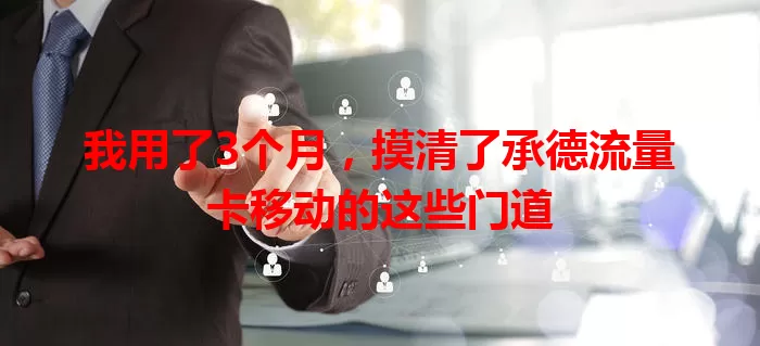 我用了3个月，摸清了承德流量卡移动的这些门道