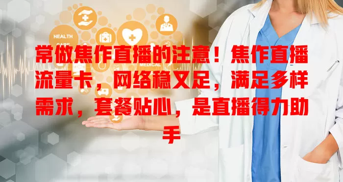 常做焦作直播的注意！焦作直播流量卡，网络稳又足，满足多样需求，套餐贴心，是直播得力助手