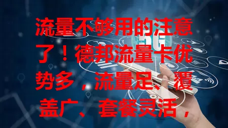 流量不够用的注意了！德邦流量卡优势多，流量足、覆盖广、套餐灵活，办理简便，能解你流量困扰，告别焦虑，畅享数字世界