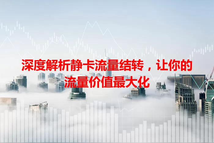深度解析静卡流量结转，让你的流量价值最大化