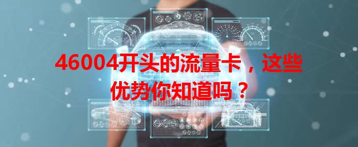 46004开头的流量卡，这些优势你知道吗？