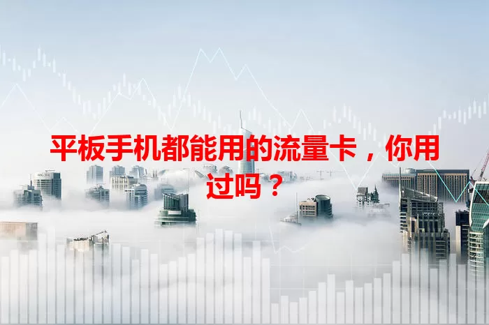 平板手机都能用的流量卡，你用过吗？