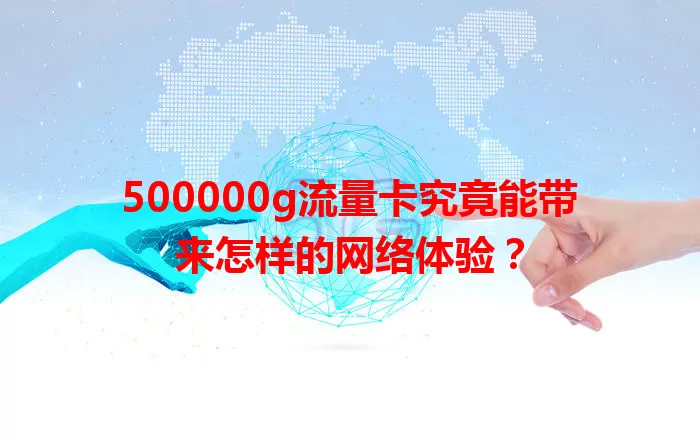 500000g流量卡究竟能带来怎样的网络体验？